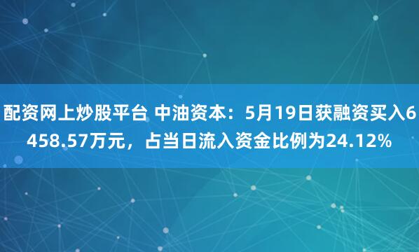 配资网上炒股平台 中油资本：5月19日获融资买入6458.57万元，占当日流入资金比例为24.12%