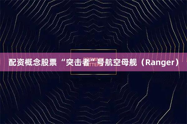 配资概念股票 “突击者”号航空母舰（Ranger）