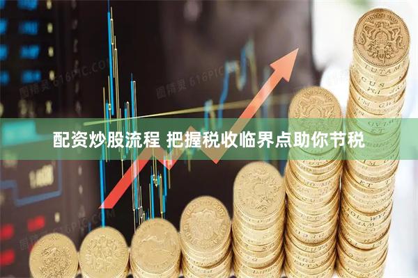 配资炒股流程 把握税收临界点助你节税