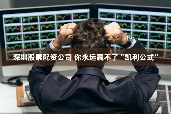 深圳股票配资公司 你永远赢不了“凯利公式”