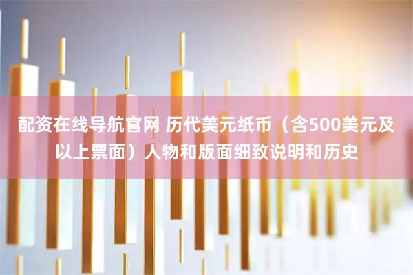 配资在线导航官网 历代美元纸币（含500美元及以上票面）人物和版面细致说明和历史