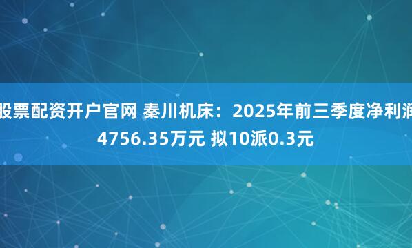 股票配资开户官网 秦川机床：2025年前三季度净利润4756.35万元 拟10派0.3元
