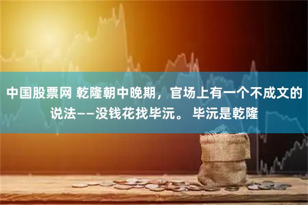 中国股票网 乾隆朝中晚期，官场上有一个不成文的说法——没钱花找毕沅。 毕沅是乾隆